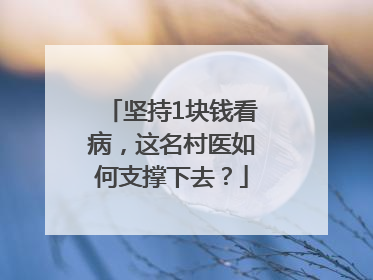 坚持1块钱看病，这名村医如何支撑下去？