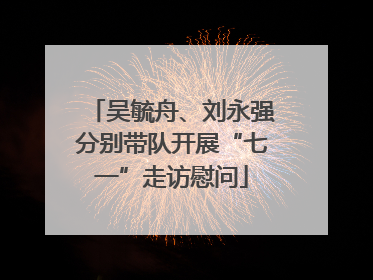 吴毓舟、刘永强分别带队开展“七一”走访慰问
