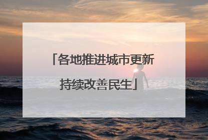 各地推进城市更新 持续改善民生