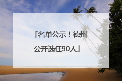 名单公示！德州公开选任90人