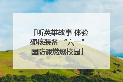 听英雄故事 体验硬核装备 “六一”国防课燃爆校园
