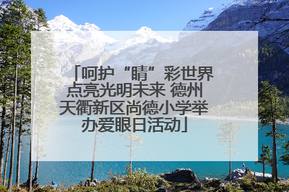 呵护“睛”彩世界点亮光明未来 德州天衢新区尚德小学举办爱眼日活动