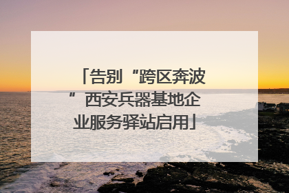 告别“跨区奔波”西安兵器基地企业服务驿站启用