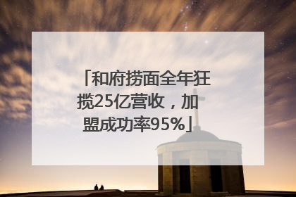 和府捞面全年狂揽25亿营收，加盟成功率95%