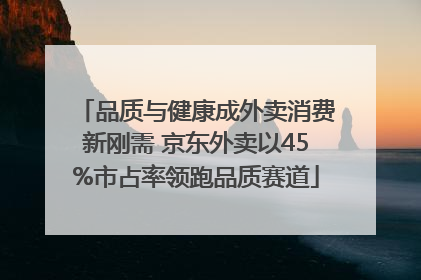 品质与健康成外卖消费新刚需 京东外卖以45%市占率领跑品质赛道