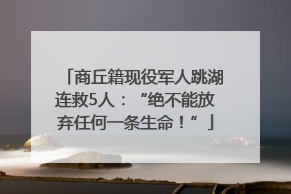 商丘籍现役军人跳湖连救5人：“绝不能放弃任何一条生命！”
