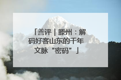 善评｜滕州：解码好客山东的千年文脉“密码”