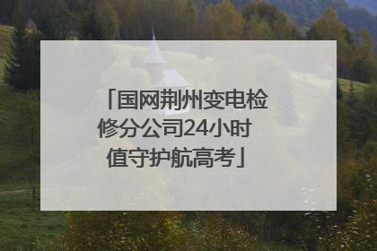 国网荆州变电检修分公司24小时值守护航高考