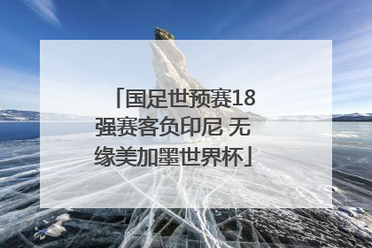 国足世预赛18强赛客负印尼 无缘美加墨世界杯