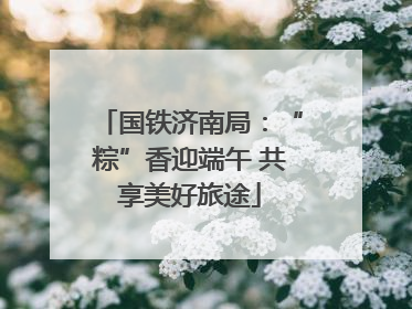 国铁济南局：“粽”香迎端午 共享美好旅途