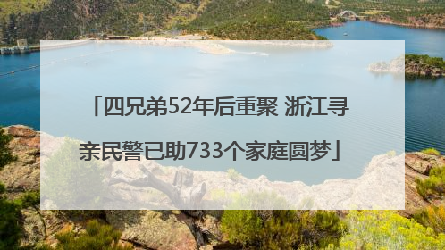 四兄弟52年后重聚 浙江寻亲民警已助733个家庭圆梦