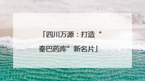 四川万源：打造“秦巴药库”新名片