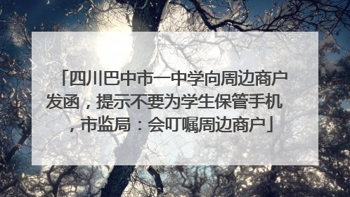 四川巴中市一中学向周边商户发函，提示不要为学生保管手机，市监局：会叮嘱周边商户