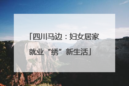 四川马边：妇女居家就业“绣”新生活