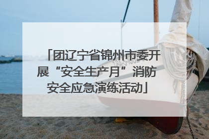 团辽宁省锦州市委开展“安全生产月”消防安全应急演练活动