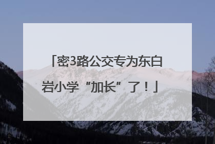 密3路公交专为东白岩小学“加长”了！