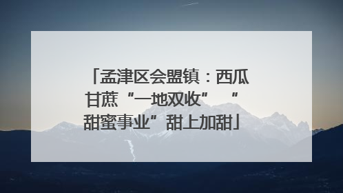 孟津区会盟镇：西瓜甘蔗“一地双收” “甜蜜事业”甜上加甜