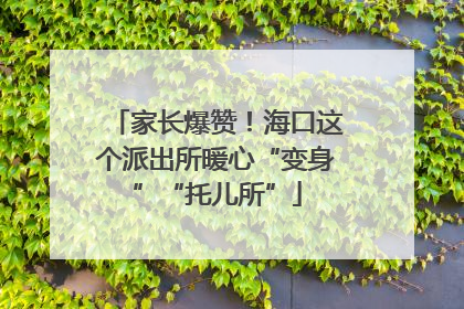 家长爆赞！海口这个派出所暖心“变身”“托儿所”