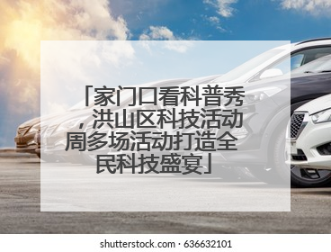 家门口看科普秀，洪山区科技活动周多场活动打造全民科技盛宴
