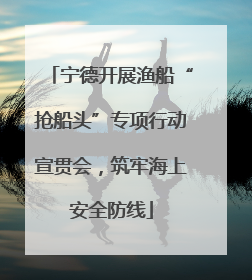 宁德开展渔船“抢船头”专项行动宣贯会，筑牢海上安全防线