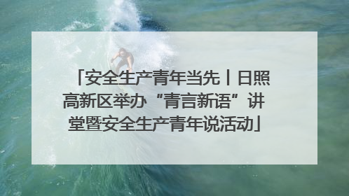 安全生产青年当先丨日照高新区举办“青言新语”讲堂暨安全生产青年说活动