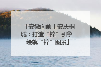安徽向前丨安庆桐城：打造“锌”引擎 绘就“锌”图景