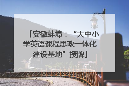 安徽蚌埠：“大中小学英语课程思政一体化建设基地”授牌