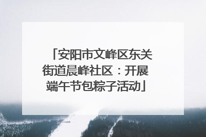 安阳市文峰区东关街道晨峰社区：开展端午节包粽子活动