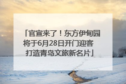官宣来了！东方伊甸园将于6月28日开门迎客 打造青岛文旅新名片