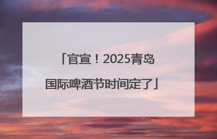 官宣！2025青岛国际啤酒节时间定了