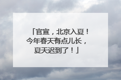 官宣，北京入夏！今年春天有点儿长，夏天迟到了！