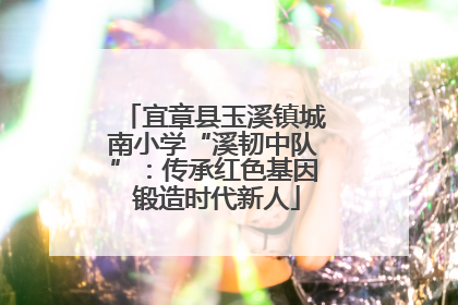 宜章县玉溪镇城南小学“溪韧中队”：传承红色基因 锻造时代新人