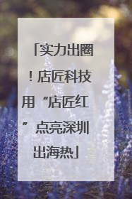 实力出圈！店匠科技用“店匠红”点亮深圳出海热