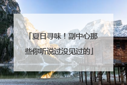 夏日寻味！副中心那些你听说过没见过的