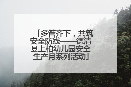多管齐下，共筑安全防线——德清县上柏幼儿园安全生产月系列活动