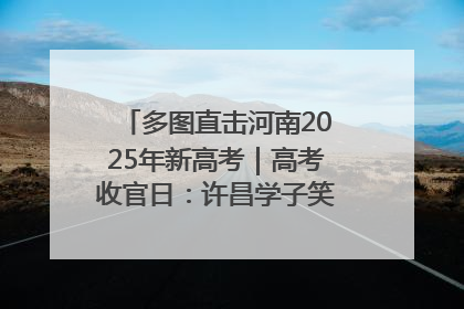 多图直击河南2025年新高考｜高考收官日：许昌学子笑迎鲜花与祝福