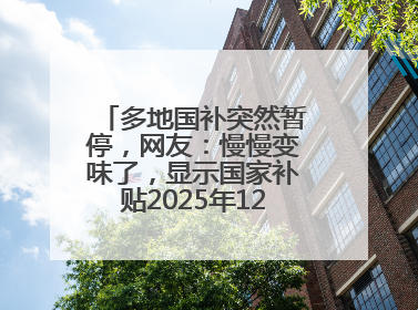 多地国补突然暂停，网友：慢慢变味了，显示国家补贴2025年12月31日结束