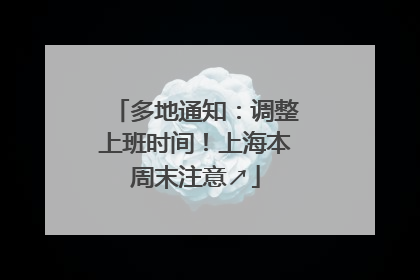 多地通知：调整上班时间！上海本周末注意↗