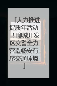 大力推进提质年活动！聊城开发区交警全力营造畅安有序交通环境