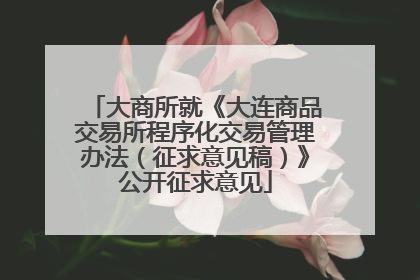 大商所就《大连商品交易所程序化交易管理办法（征求意见稿）》公开征求意见