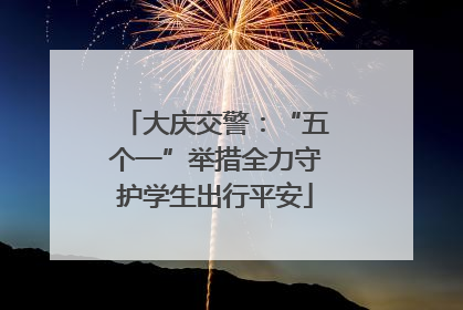 大庆交警：“五个一”举措全力守护学生出行平安