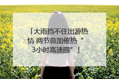 大雨挡不住出游热情 两节叠加催热“3小时高速圈”