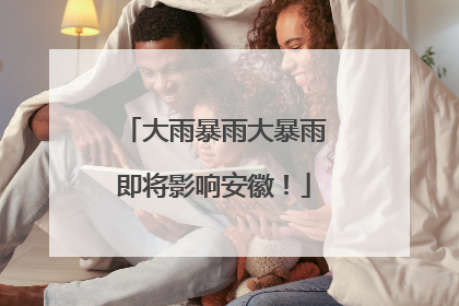 大雨暴雨大暴雨即将影响安徽！