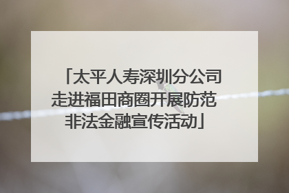 太平人寿深圳分公司走进福田商圈开展防范非法金融宣传活动