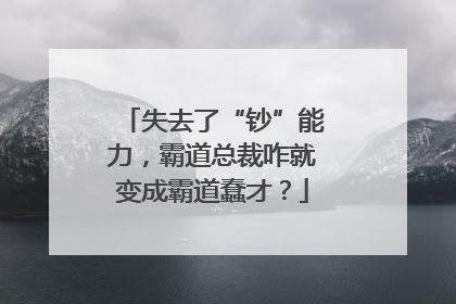 失去了“钞”能力，霸道总裁咋就变成霸道蠢才？