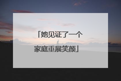 她见证了一个家庭重展笑颜