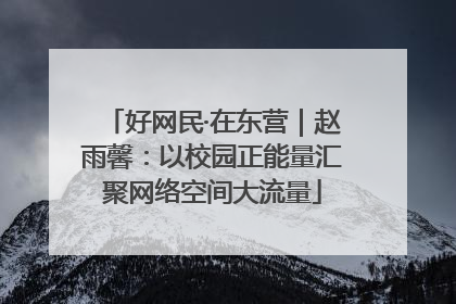 好网民·在东营｜赵雨馨：以校园正能量汇聚网络空间大流量