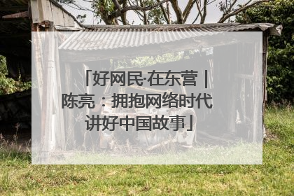 好网民·在东营｜陈亮：拥抱网络时代 讲好中国故事