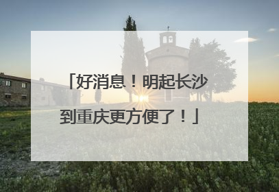 好消息！明起长沙到重庆更方便了！