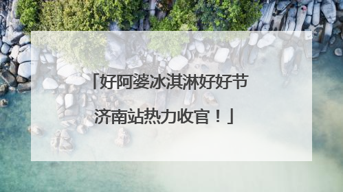 好阿婆冰淇淋好好节 济南站热力收官！